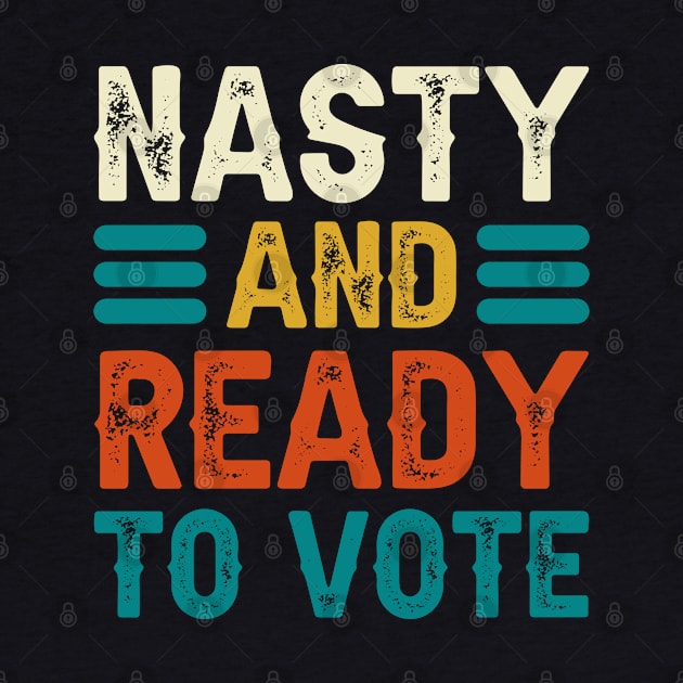 Nasty And Ready To Vote by DragonTees